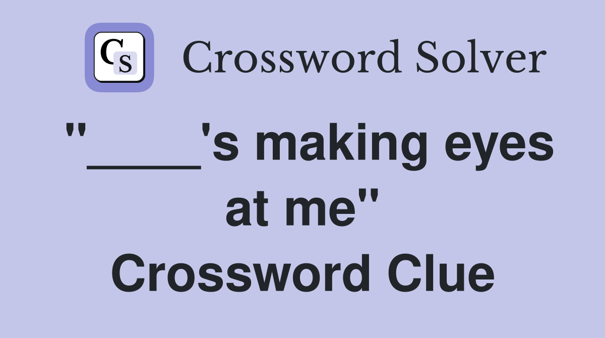 "____'s making eyes at me" Crossword Clue
