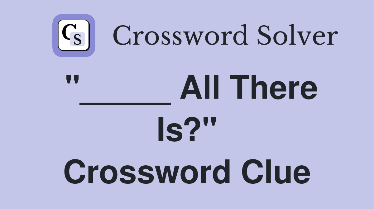 "_____ All There Is?" Crossword Clue