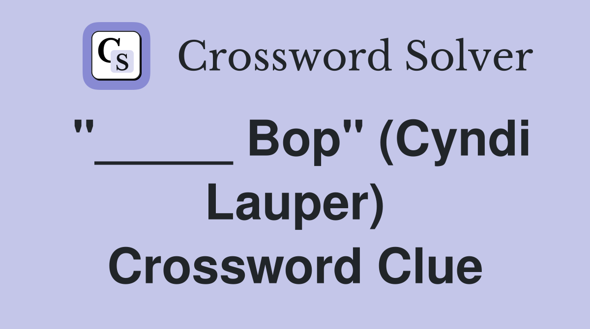 "_____ Bop" (Cyndi Lauper) Crossword Clue