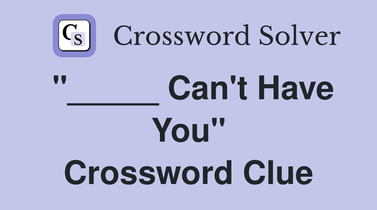 "_____ Can't Have You" Crossword Clue