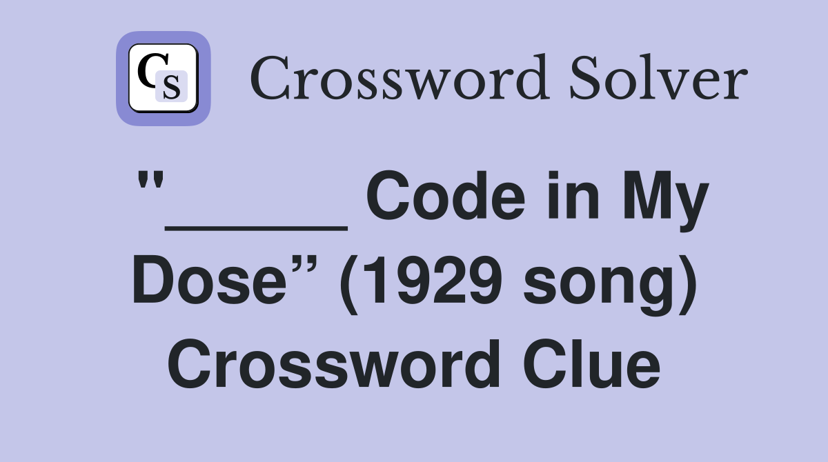 "_____ Code in My Dose” (1929 song) Crossword Clue