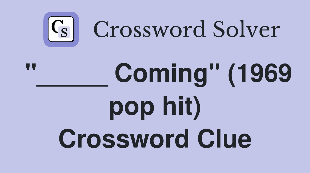 "_____ Coming" (1969 pop hit) Crossword Clue