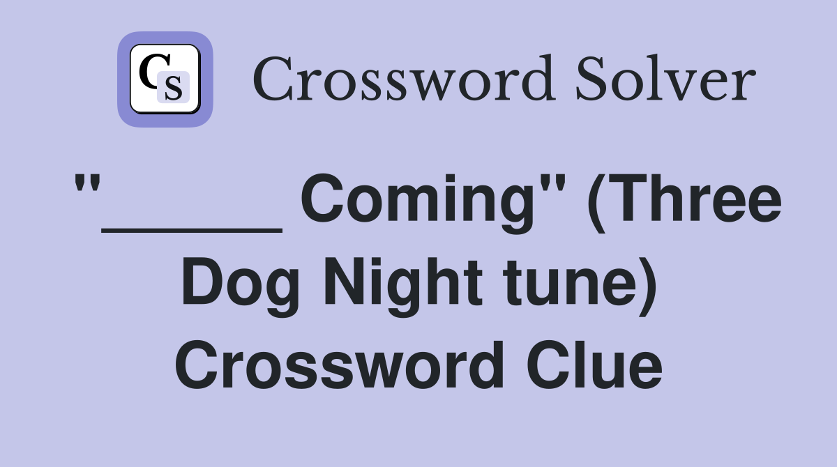 "_____ Coming" (Three Dog Night tune) Crossword Clue