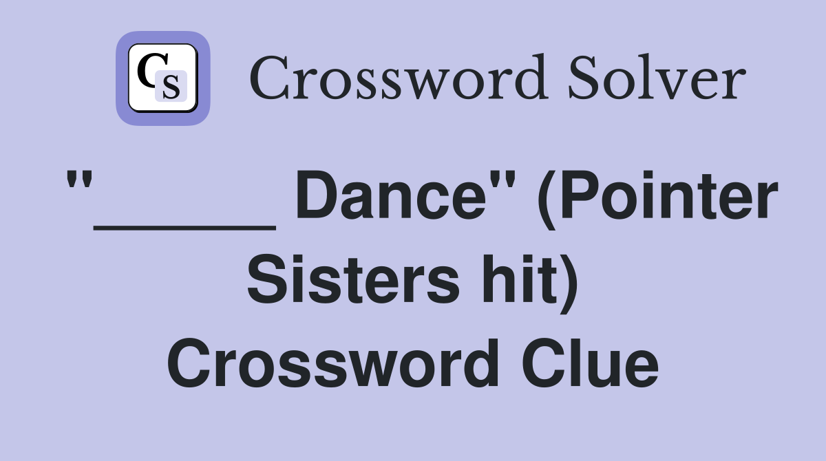 "_____ Dance" (Pointer Sisters hit) Crossword Clue
