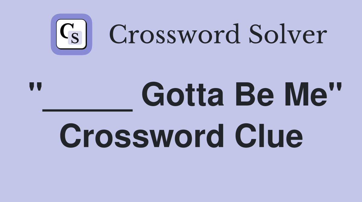 "_____ Gotta Be Me" Crossword Clue