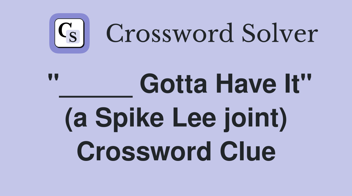 "_____ Gotta Have It" (a Spike Lee joint) Crossword Clue