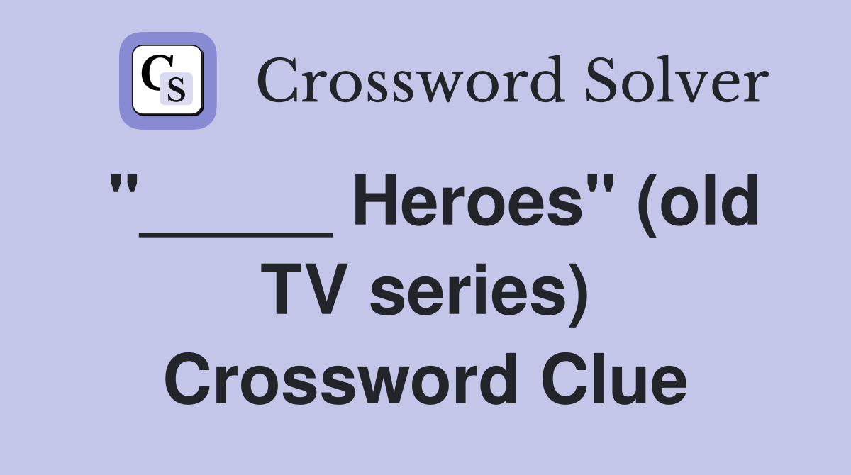 "_____ Heroes" (old TV series) Crossword Clue