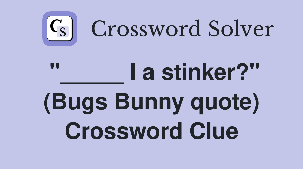 "_____ I a stinker?" (Bugs Bunny quote) Crossword Clue