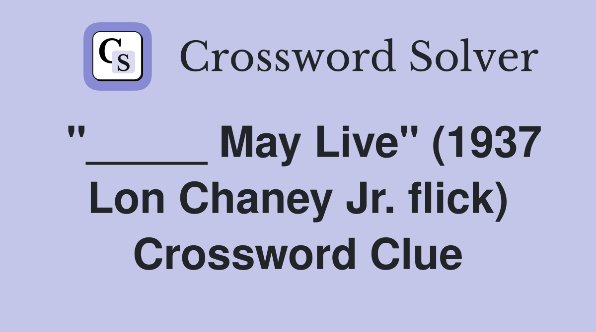"_____ May Live" (1937 Lon Chaney Jr. flick) Crossword Clue