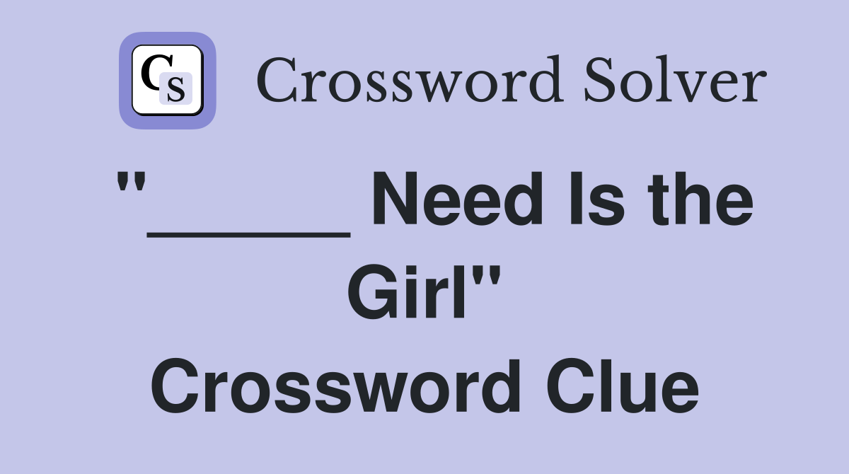"_____ Need Is the Girl" Crossword Clue