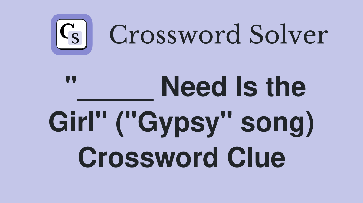 "_____ Need Is the Girl" ("Gypsy" song) Crossword Clue
