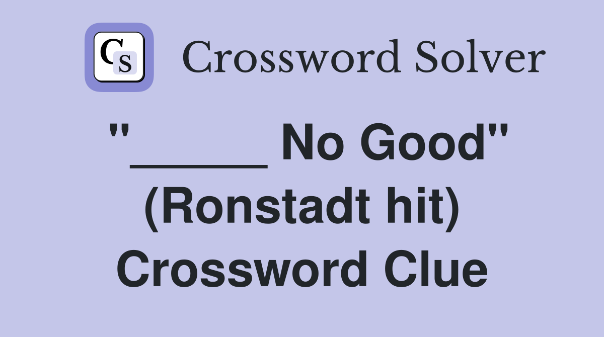 "_____ No Good" (Ronstadt hit) Crossword Clue