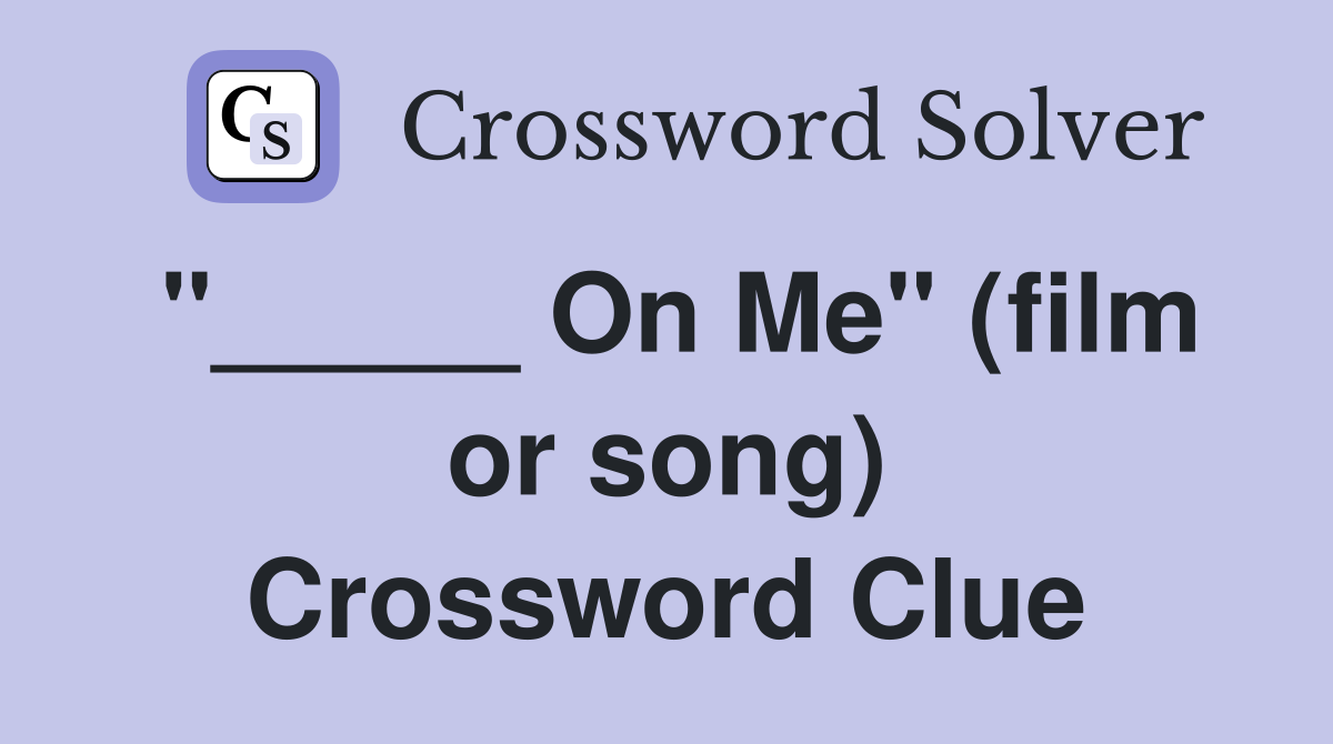 "_____ On Me" (film or song) Crossword Clue