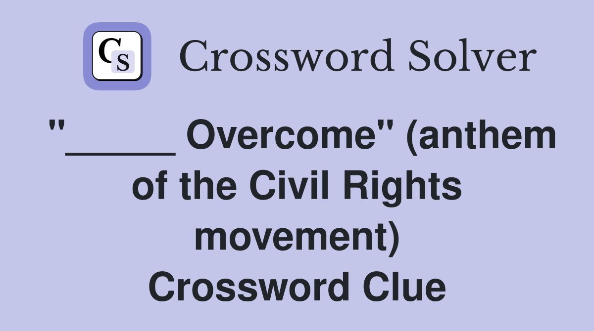 "_____ Overcome" (anthem of the Civil Rights movement) Crossword Clue