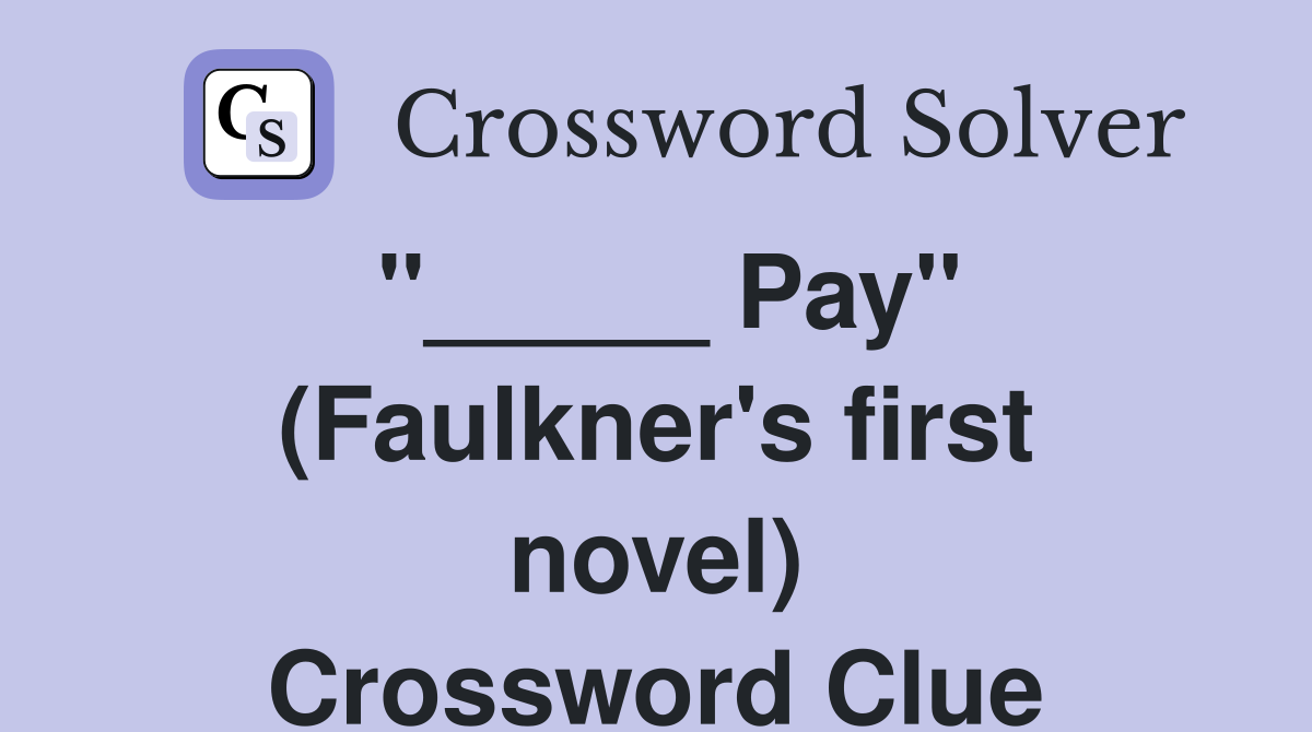 "_____ Pay" (Faulkner's first novel) Crossword Clue