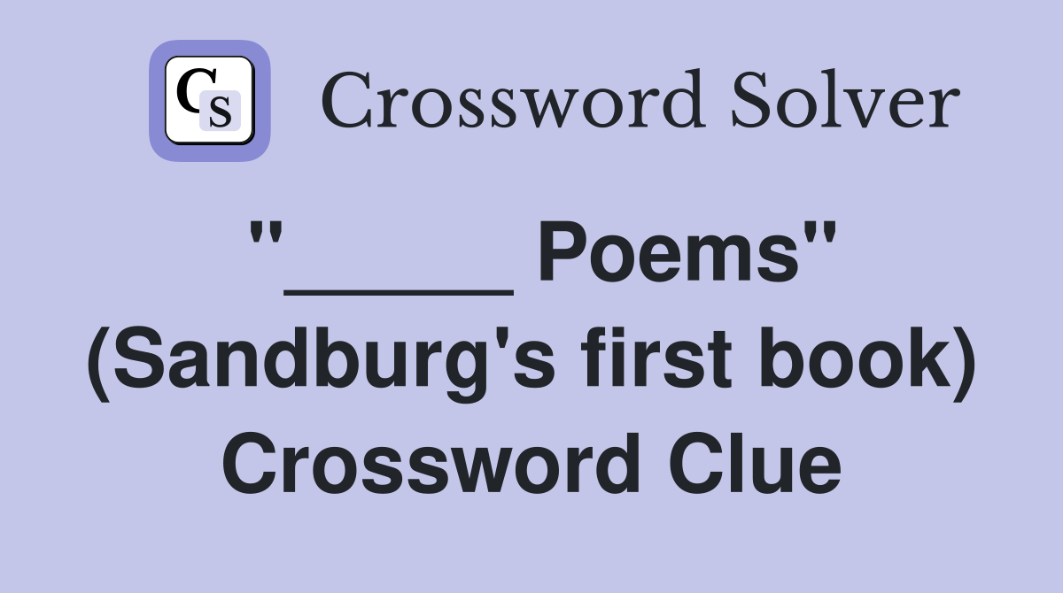 "_____ Poems" (Sandburg's first book) Crossword Clue