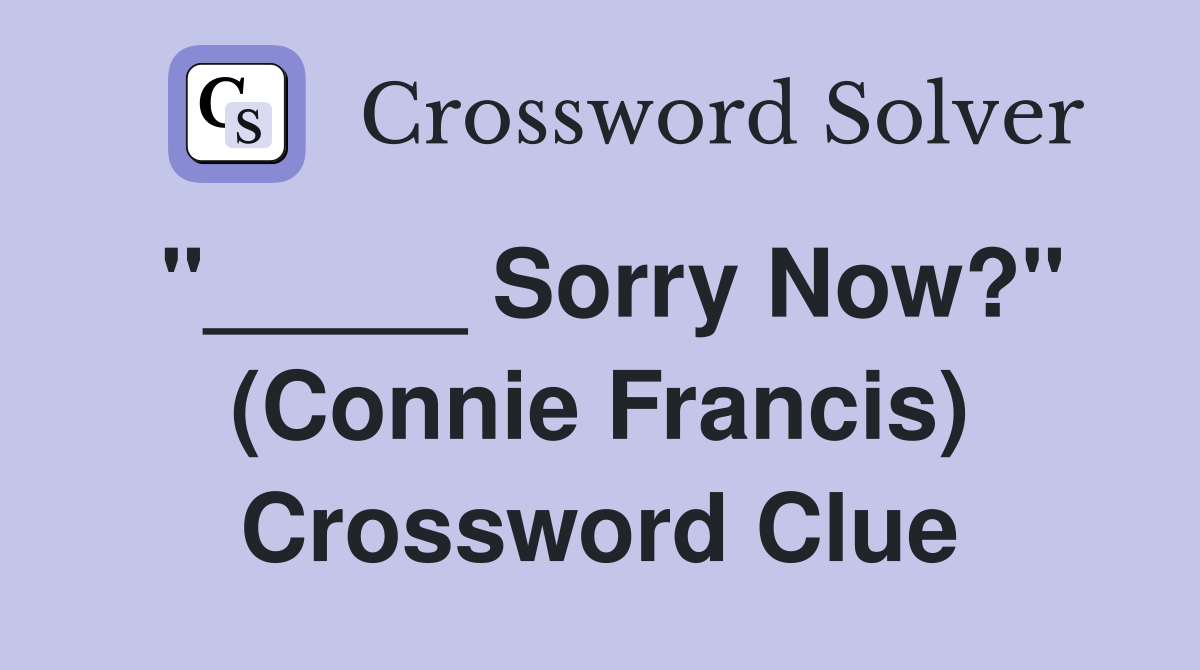 "_____ Sorry Now?" (Connie Francis) Crossword Clue
