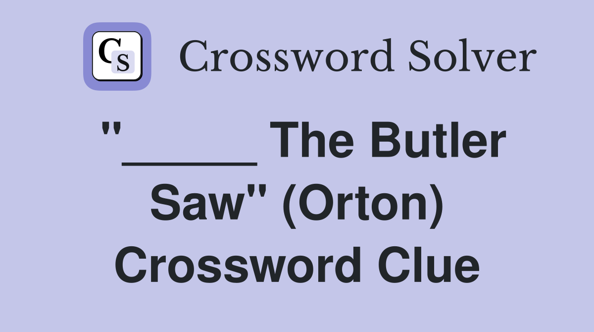 "_____ The Butler Saw" (Orton) Crossword Clue