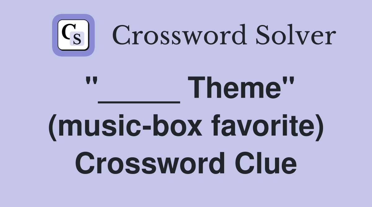 "_____ Theme" (music-box favorite) Crossword Clue