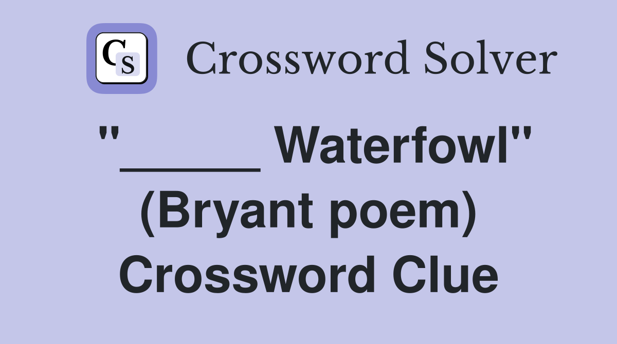 "_____ Waterfowl" (Bryant poem) Crossword Clue