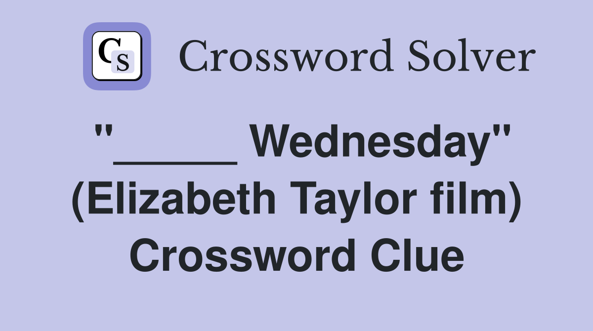 "_____ Wednesday" (Elizabeth Taylor film) Crossword Clue