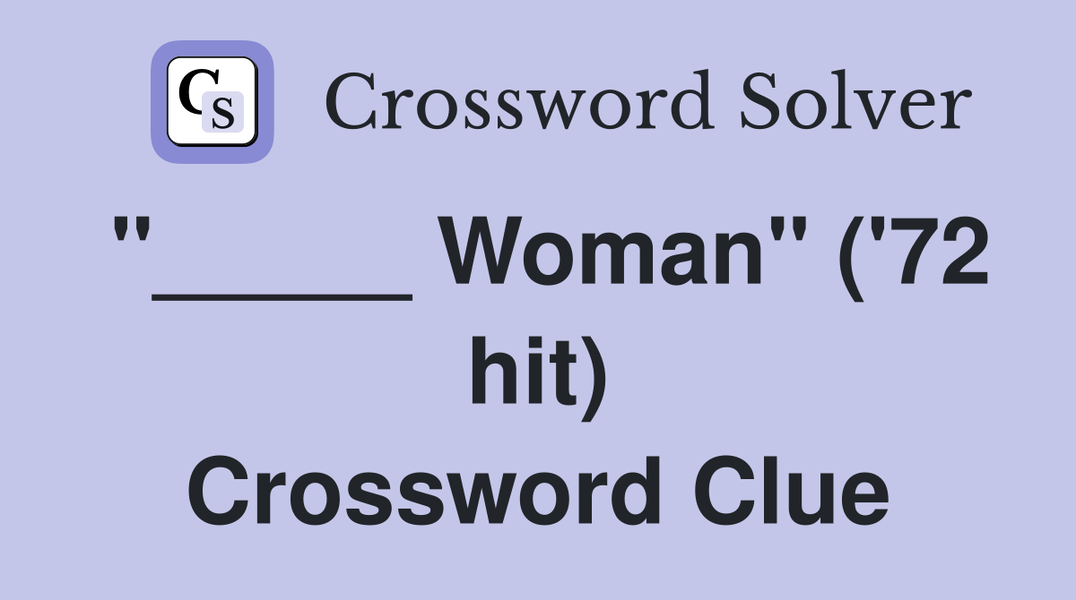 "_____ Woman" ('72 hit) Crossword Clue