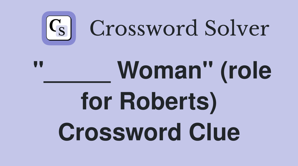 "_____ Woman" (role for Roberts) Crossword Clue