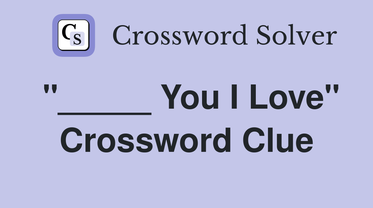 "_____ You I Love" Crossword Clue