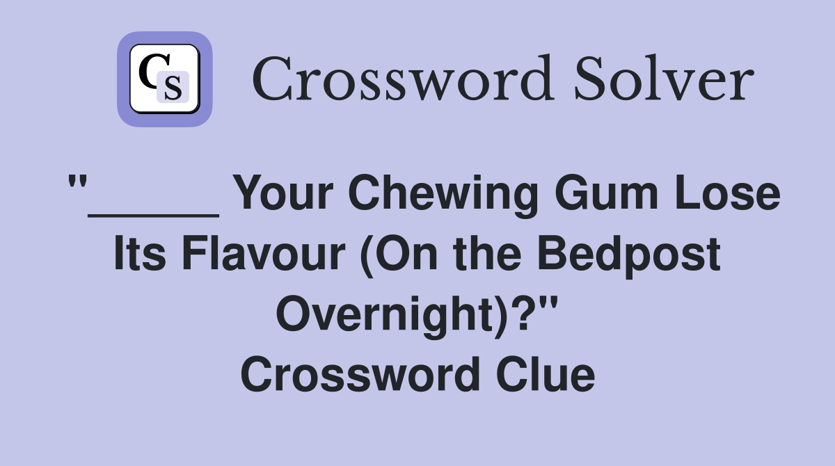 "_____ Your Chewing Gum Lose Its Flavour (On the Bedpost Overnight)?" Crossword Clue