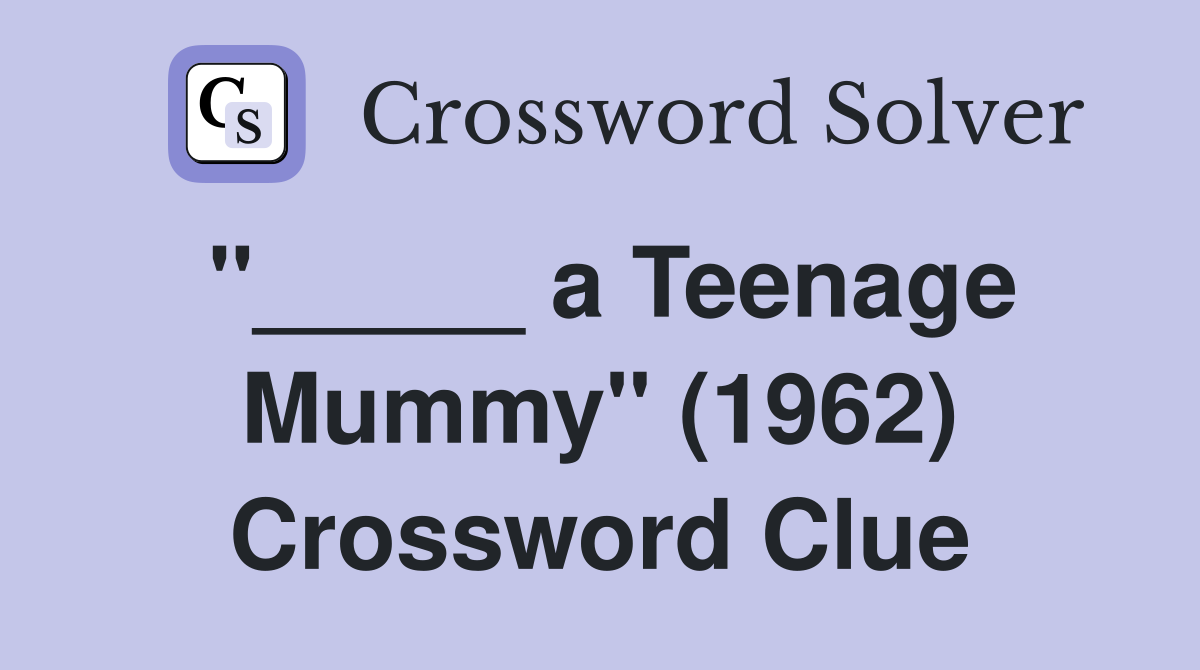 "_____ a Teenage Mummy" (1962) Crossword Clue