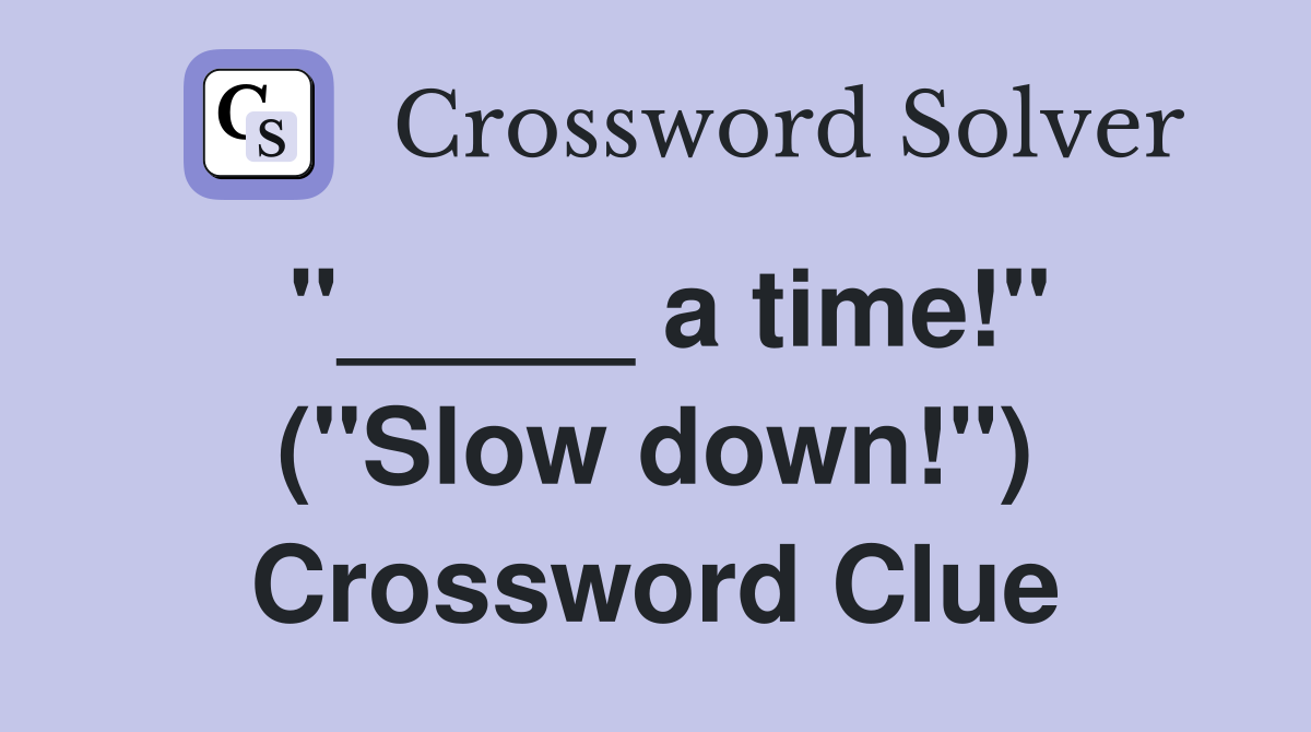 "_____ a time!" ("Slow down!") Crossword Clue