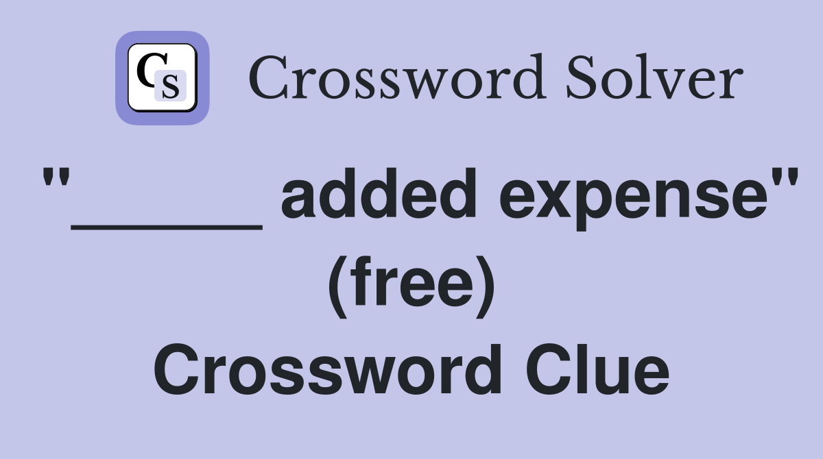 "_____ added expense" (free) Crossword Clue