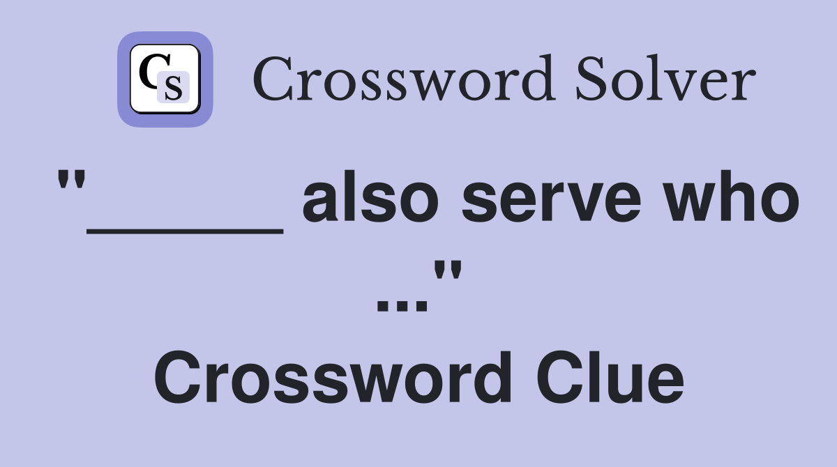 "_____ also serve who ..." Crossword Clue