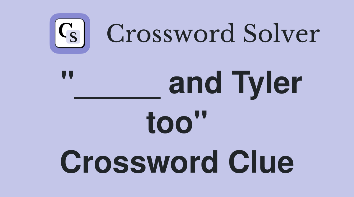 "_____ and Tyler too" Crossword Clue