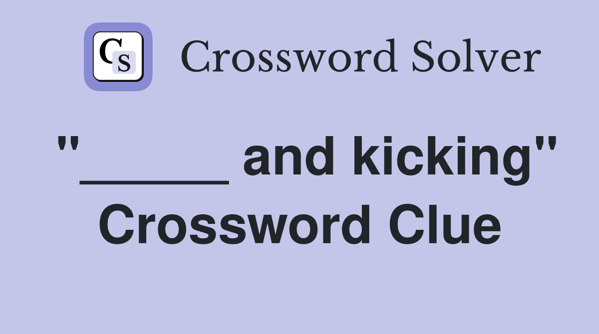 "_____ and kicking" Crossword Clue