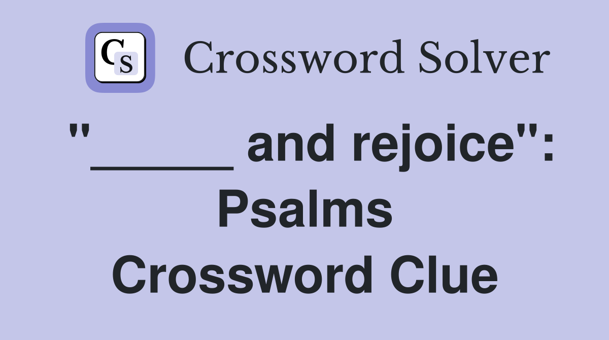 "_____ and rejoice": Psalms Crossword Clue