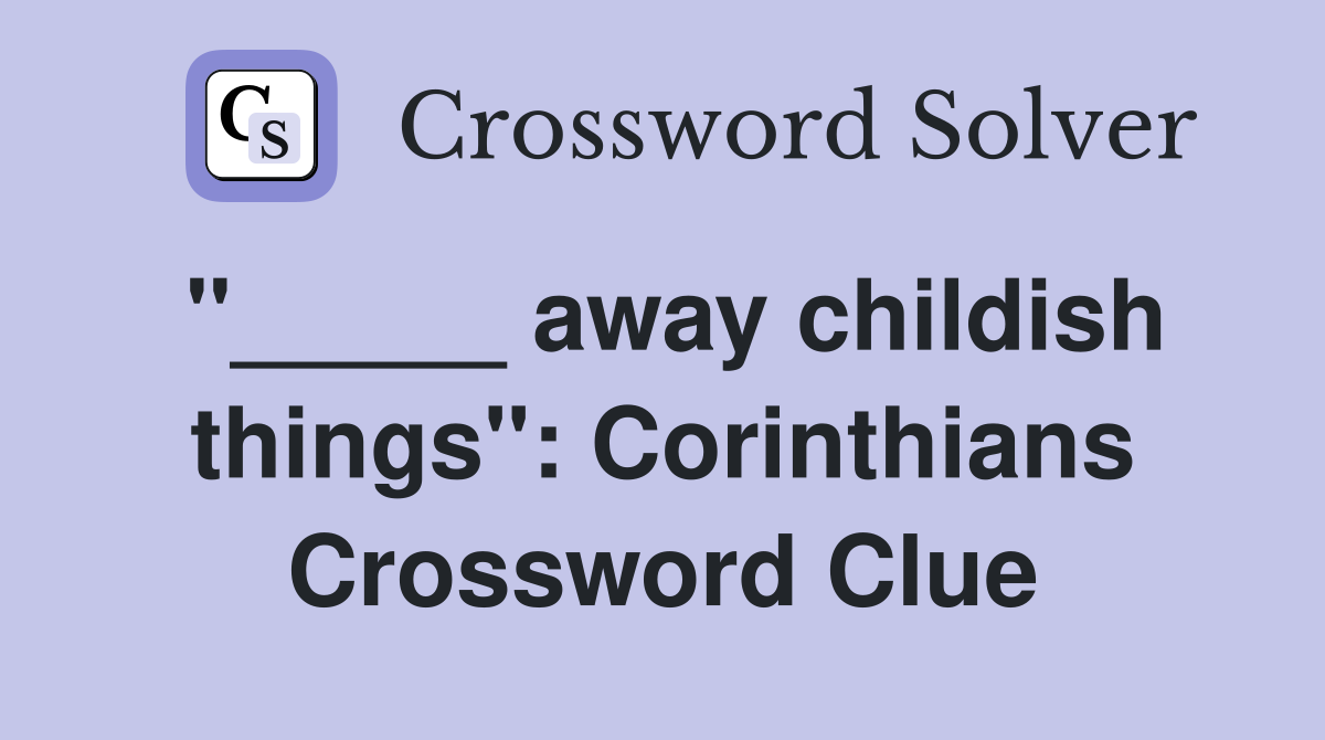 "_____ away childish things": Corinthians Crossword Clue