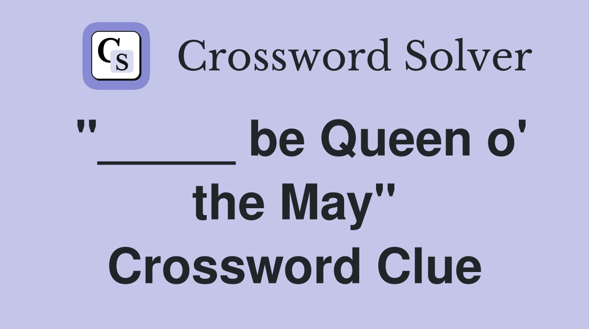 "_____ be Queen o' the May" Crossword Clue