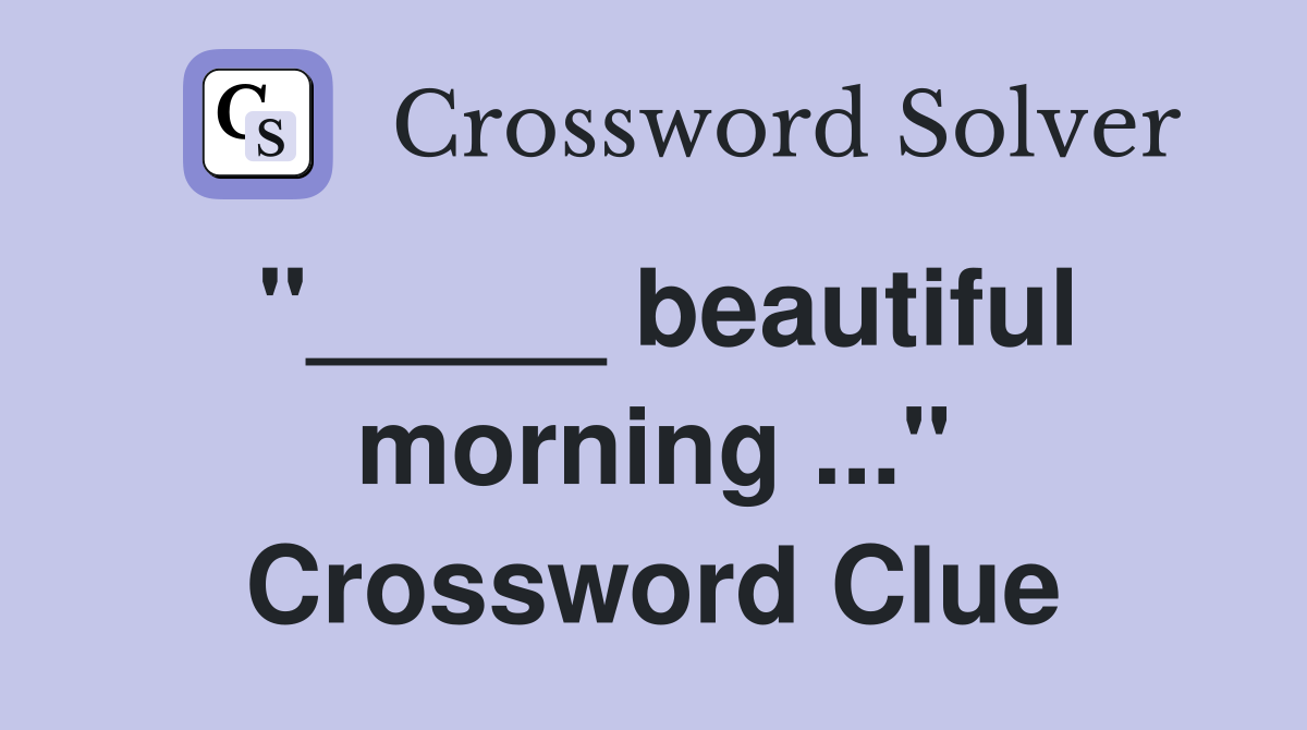 "_____ beautiful morning ..." Crossword Clue