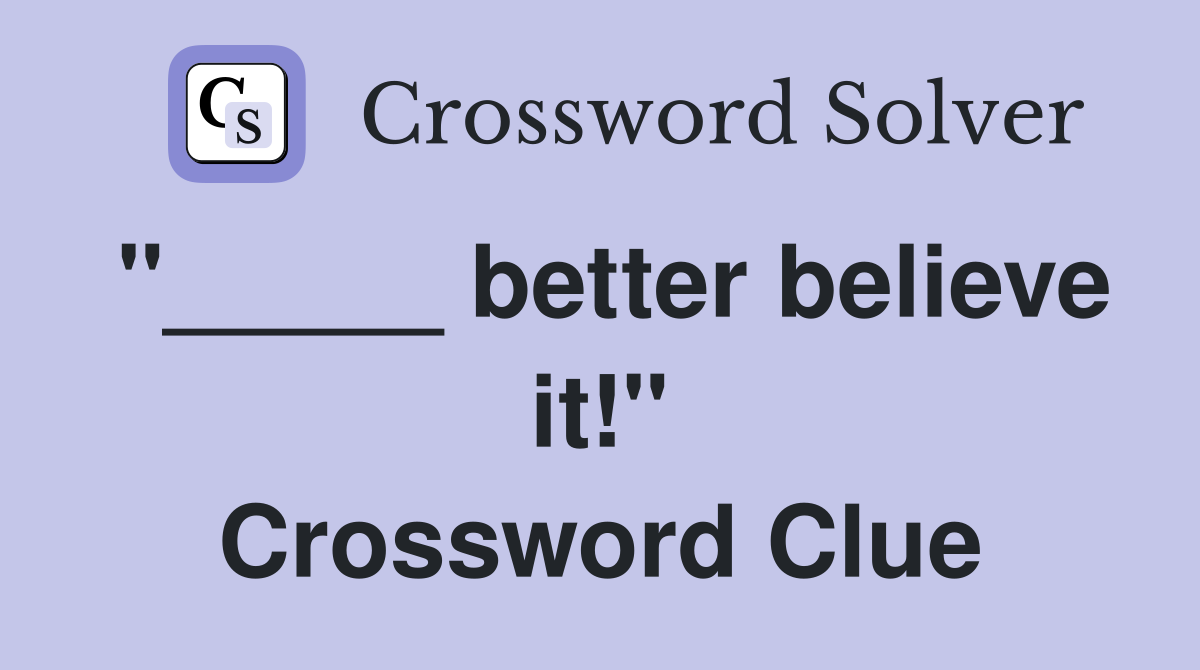 "_____ better believe it!" Crossword Clue
