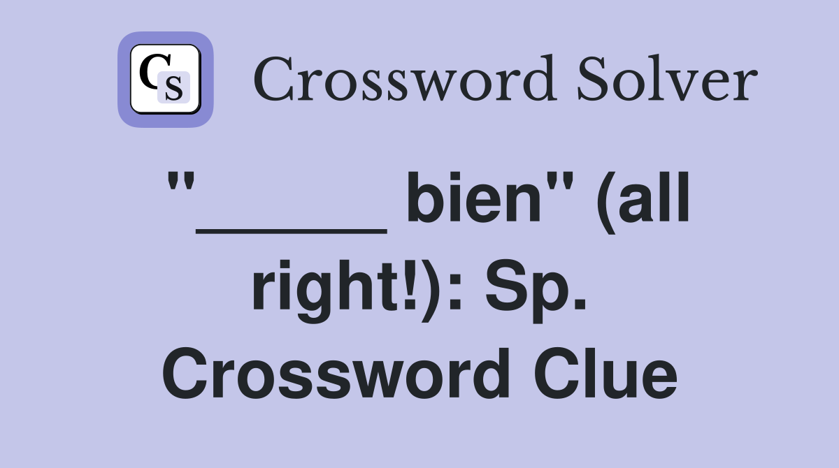 "_____ bien" (all right!): Sp. Crossword Clue