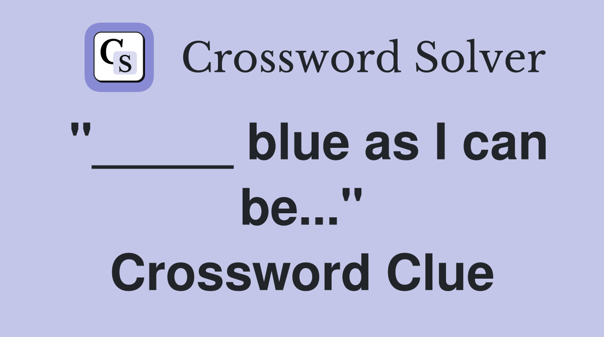 "_____ blue as I can be..." Crossword Clue