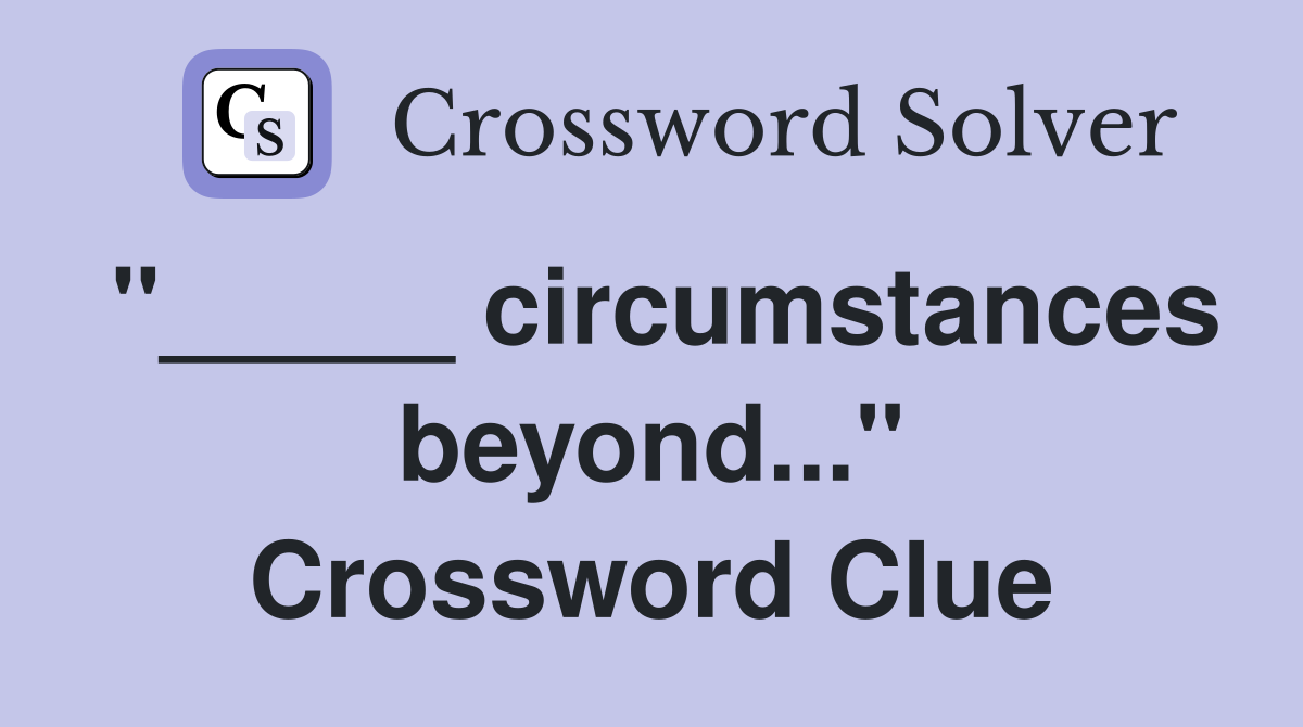 "_____ circumstances beyond..." Crossword Clue
