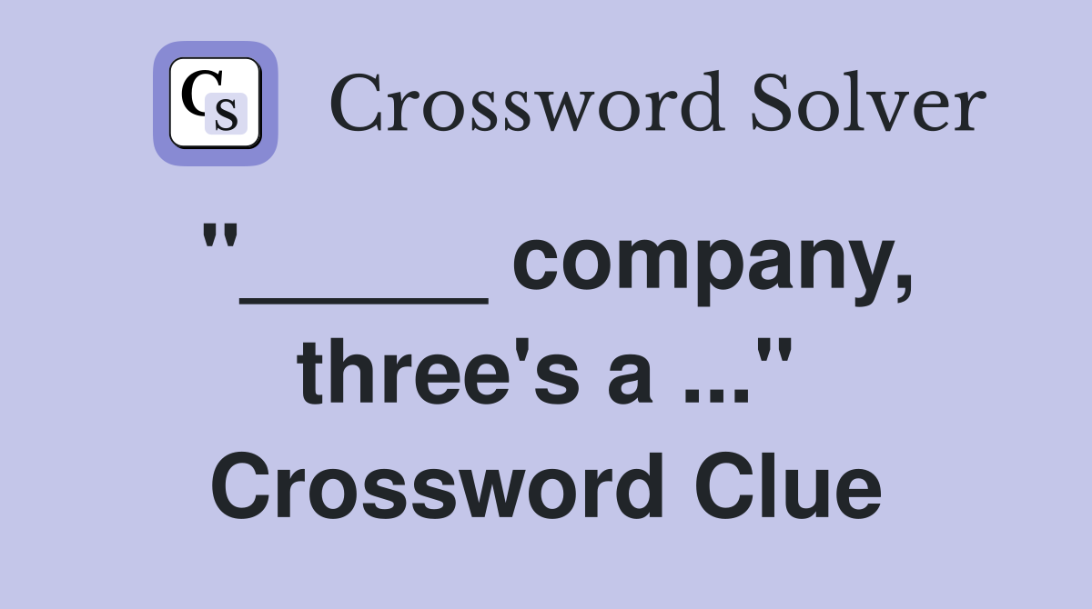"_____ company, three's a ..." Crossword Clue