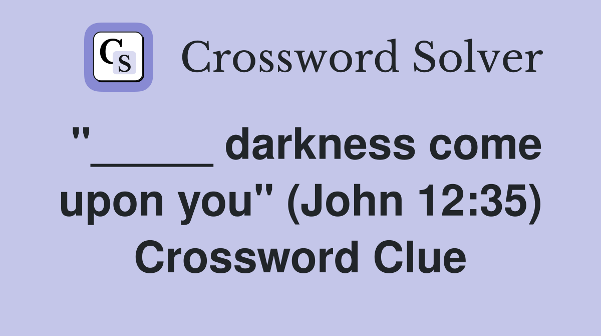 "_____ darkness come upon you" (John 12:35) Crossword Clue