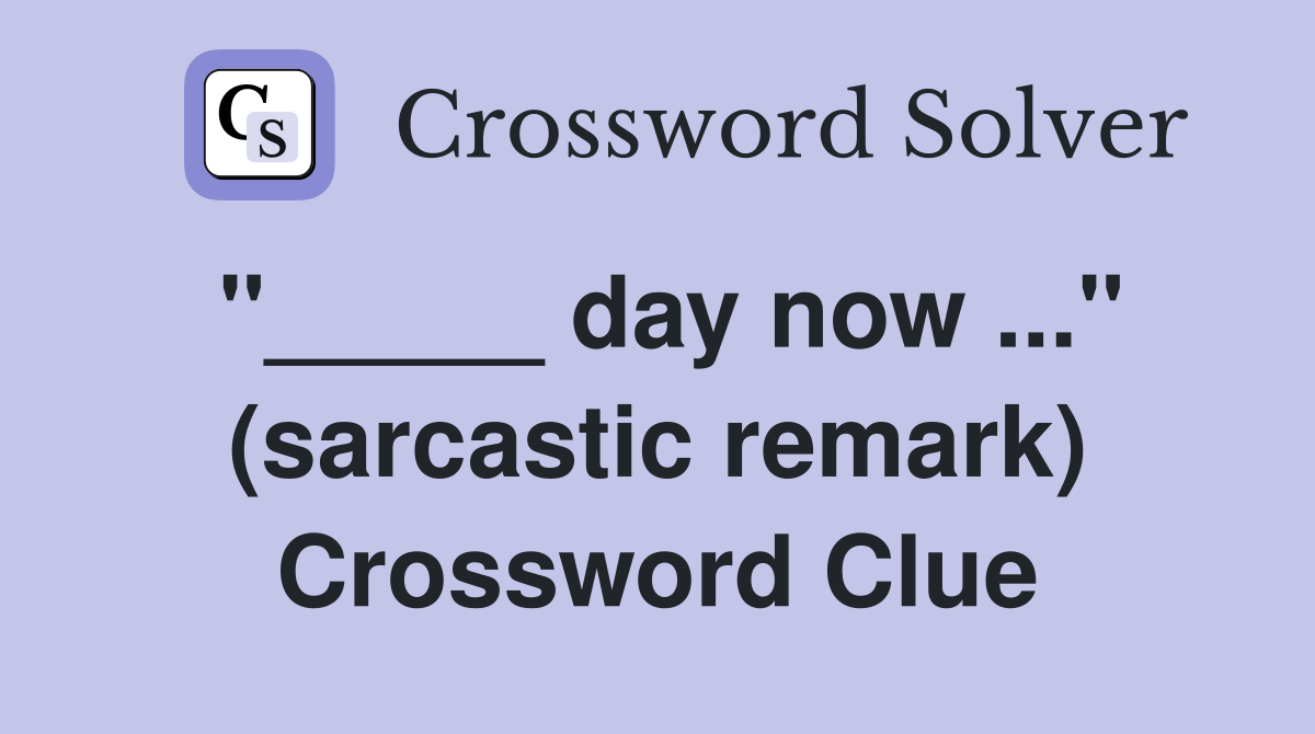 "_____ day now ..." (sarcastic remark) Crossword Clue