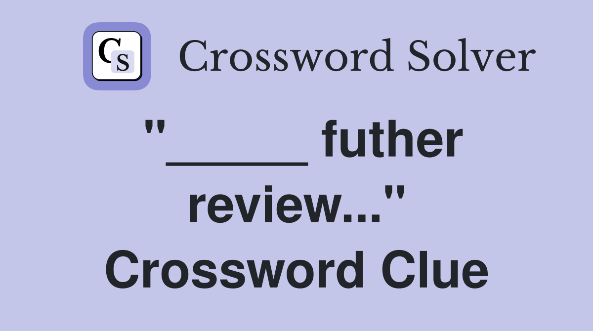 "_____ futher review..." Crossword Clue