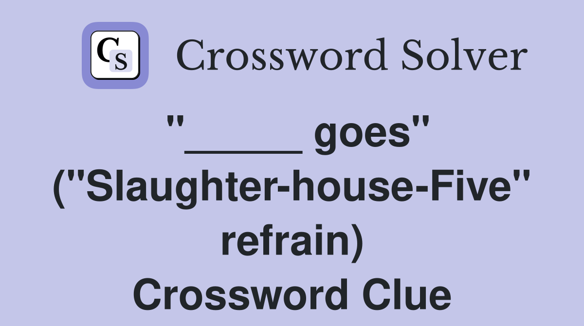 "_____ goes" ("Slaughter-house-Five" refrain) Crossword Clue