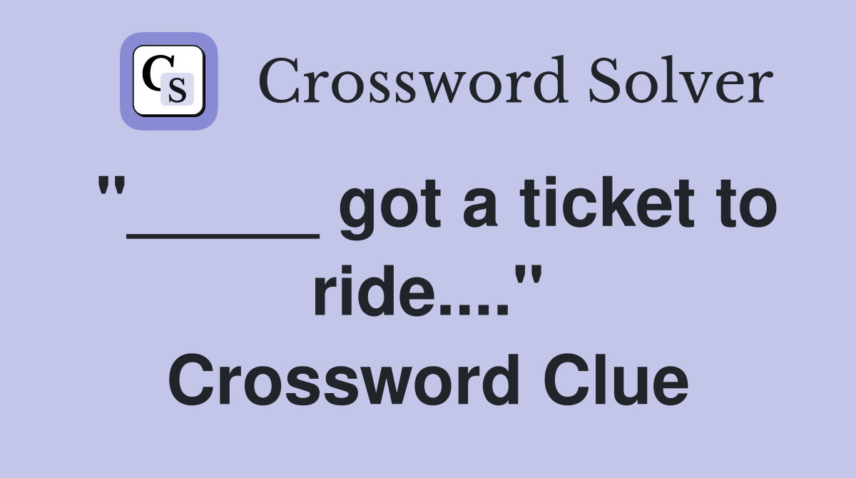"_____ got a ticket to ride...." Crossword Clue