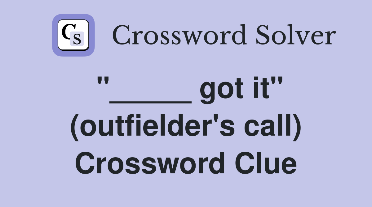 "_____ got it" (outfielder's call) Crossword Clue